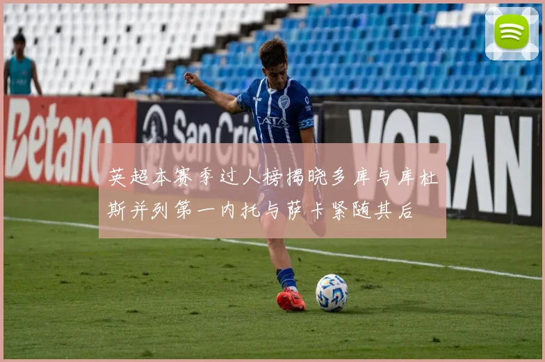英超本赛季过人榜揭晓多库与库杜斯并列第一内托与萨卡紧随其后