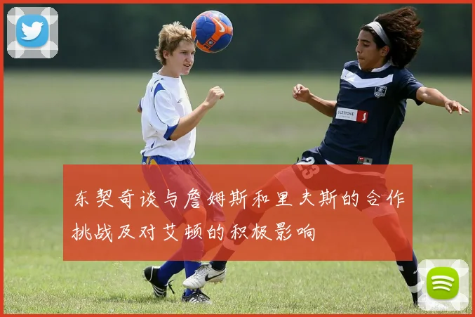 东契奇谈与詹姆斯和里夫斯的合作挑战及对艾顿的积极影响