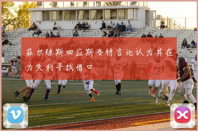 菲尔琼斯回应斯洛特言论认为其在为失利寻找借口