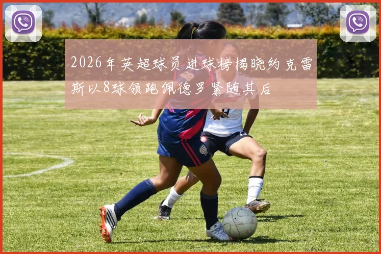 2026年英超球员进球榜揭晓约克雷斯以8球领跑佩德罗紧随其后