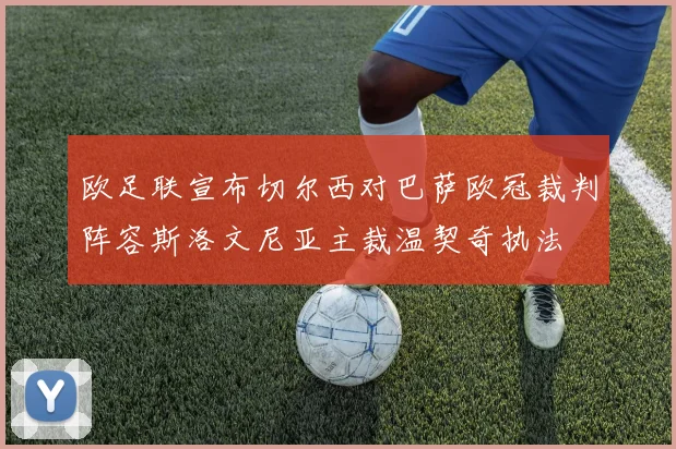 欧足联宣布切尔西对巴萨欧冠裁判阵容斯洛文尼亚主裁温契奇执法