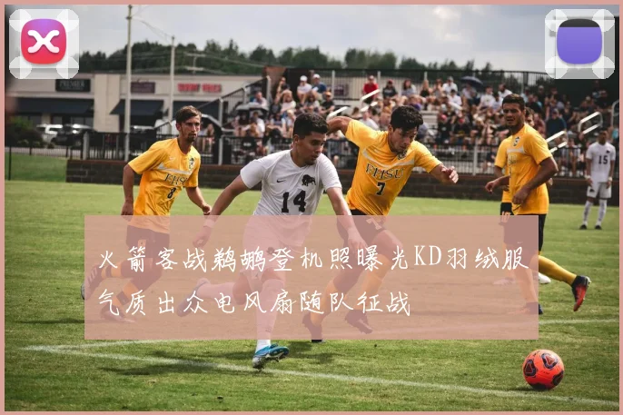 火箭客战鹈鹕登机照曝光KD羽绒服气质出众电风扇随队征战