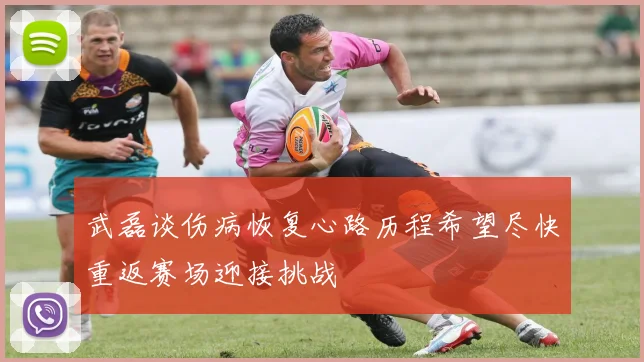 武磊谈伤病恢复心路历程希望尽快重返赛场迎接挑战