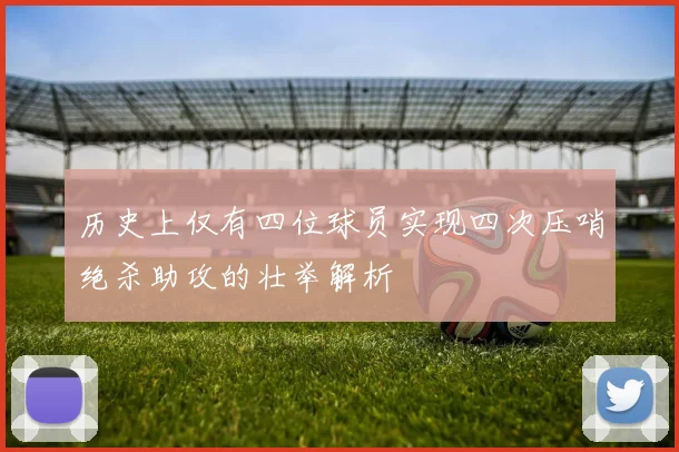 历史上仅有四位球员实现四次压哨绝杀助攻的壮举解析