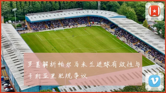 罗基解析帕尔马米兰进球有效性与卡利亚里犯规争议