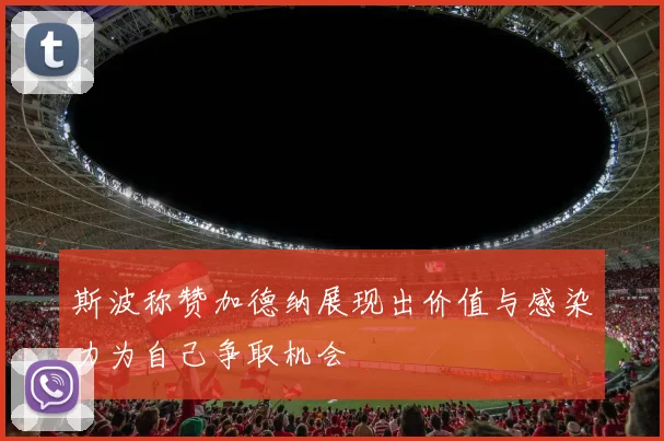 斯波称赞加德纳展现出价值与感染力为自己争取机会