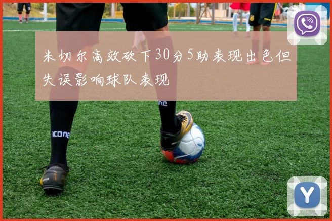 米切尔高效砍下30分5助表现出色但失误影响球队表现