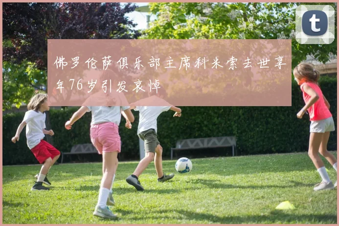 佛罗伦萨俱乐部主席科米索去世享年76岁引发哀悼