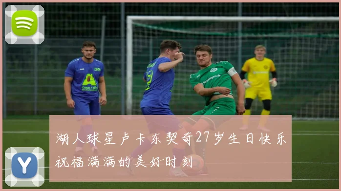 湖人球星卢卡东契奇27岁生日快乐祝福满满的美好时刻