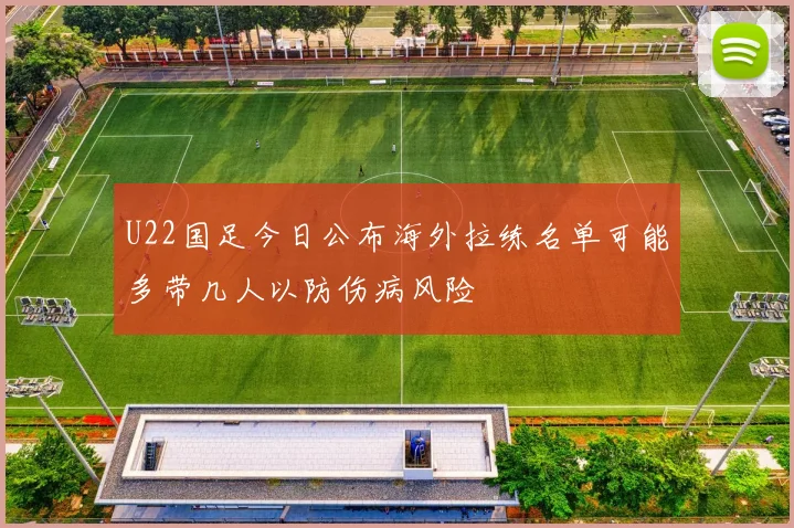 U22国足今日公布海外拉练名单可能多带几人以防伤病风险