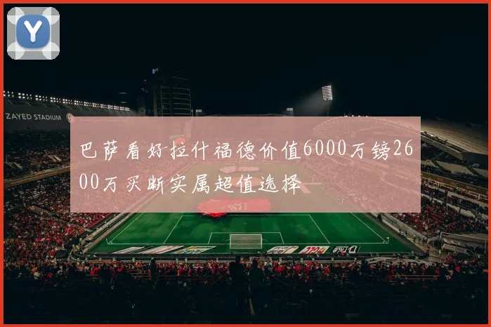 巴萨看好拉什福德价值6000万镑2600万买断实属超值选择