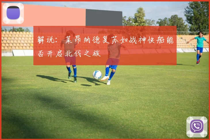解说：莱昂纳德复苏如战神快船能否开启北伐之旅