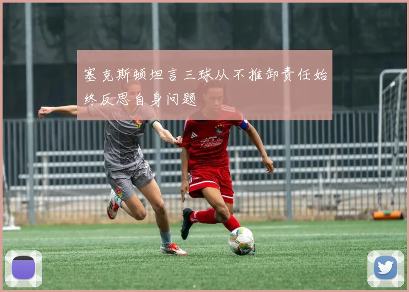 塞克斯顿坦言三球从不推卸责任始终反思自身问题