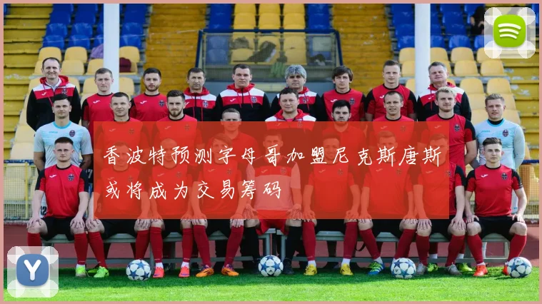 香波特预测字母哥加盟尼克斯唐斯或将成为交易筹码
