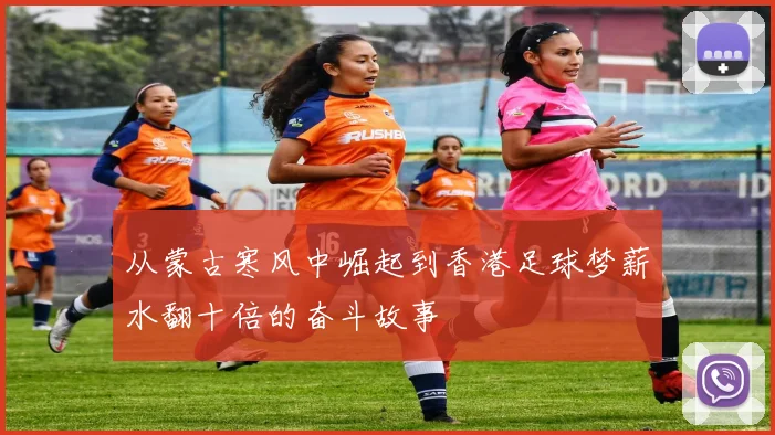 从蒙古寒风中崛起到香港足球梦薪水翻十倍的奋斗故事