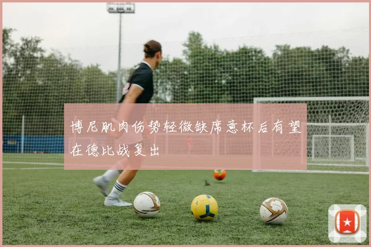 博尼肌肉伤势轻微缺席意杯后有望在德比战复出
