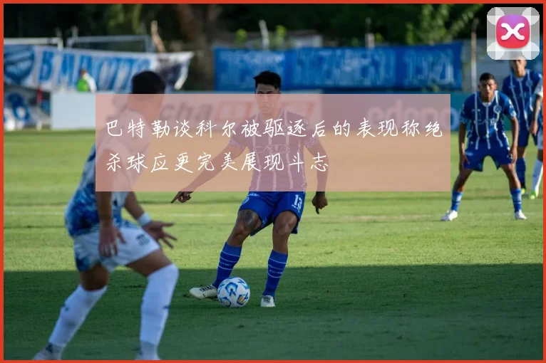 巴特勒谈科尔被驱逐后的表现称绝杀球应更完美展现斗志
